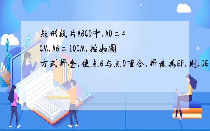 矩形纸片ABCD中,AD=4CM,AB=10CM,按如图方式折叠,使点B与点D重合,折痕为EF,则,DE等于多少厘米