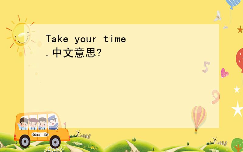 Take your time.中文意思?