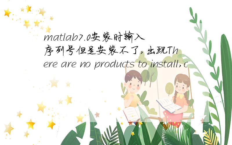 matlab7.0安装时输入序列号但是安装不了,出现There are no products to install,c