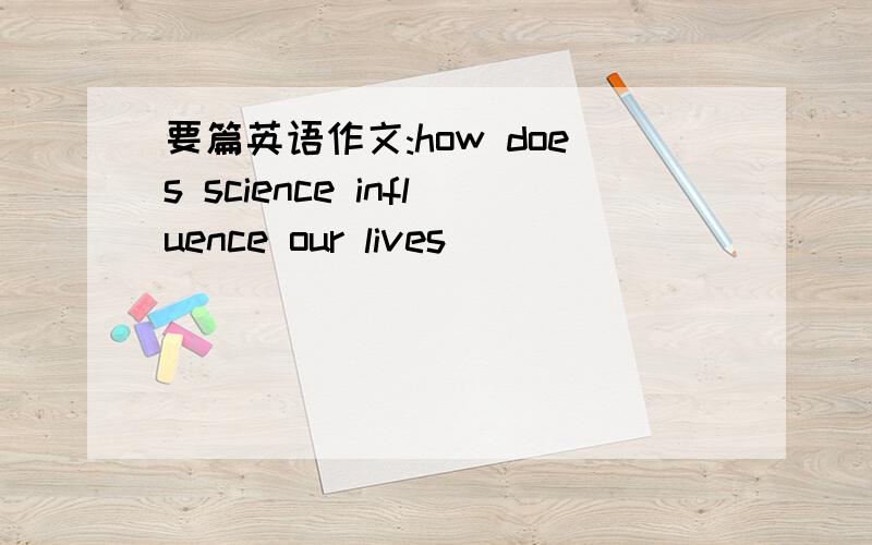 要篇英语作文:how does science influence our lives