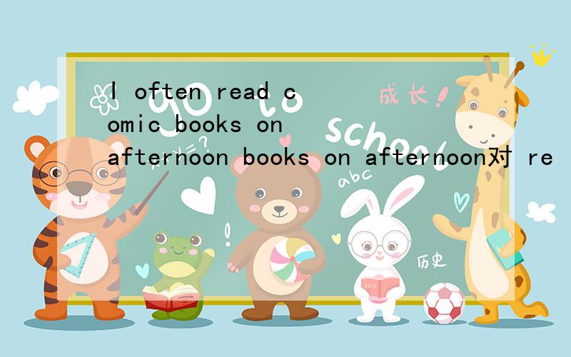 I often read comic books on afternoon books on afternoon对 re