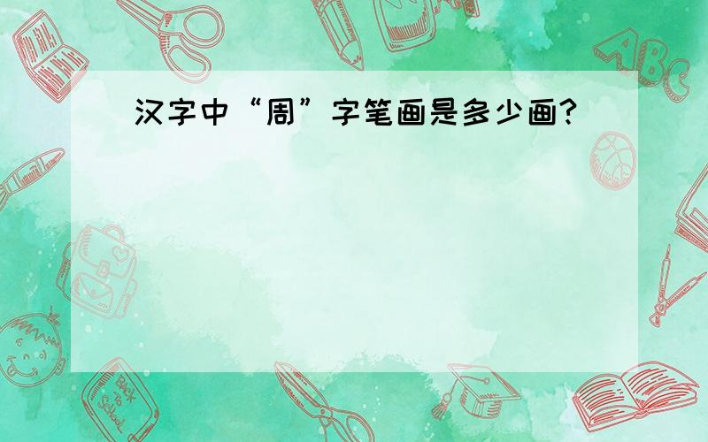 汉字中“周”字笔画是多少画?