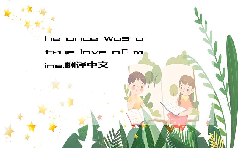 he once was a true love of mine.翻译中文