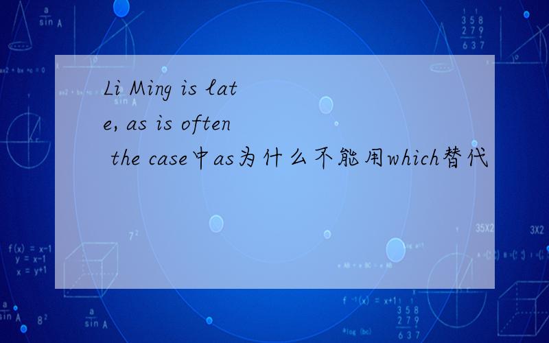 Li Ming is late, as is often the case中as为什么不能用which替代