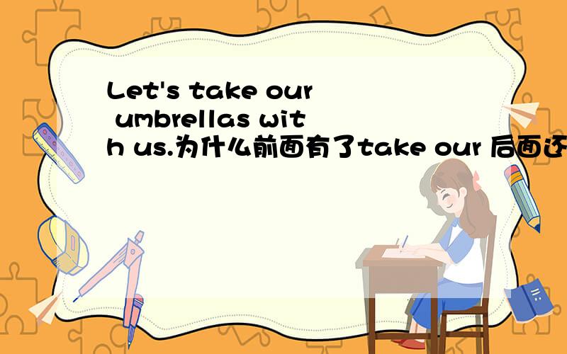 Let's take our umbrellas with us.为什么前面有了take our 后面还要加with u