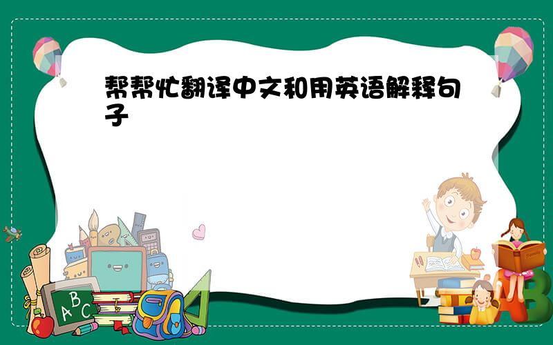 帮帮忙翻译中文和用英语解释句子