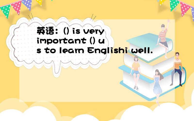 英语：() is very important () us to learn Englishi well.
