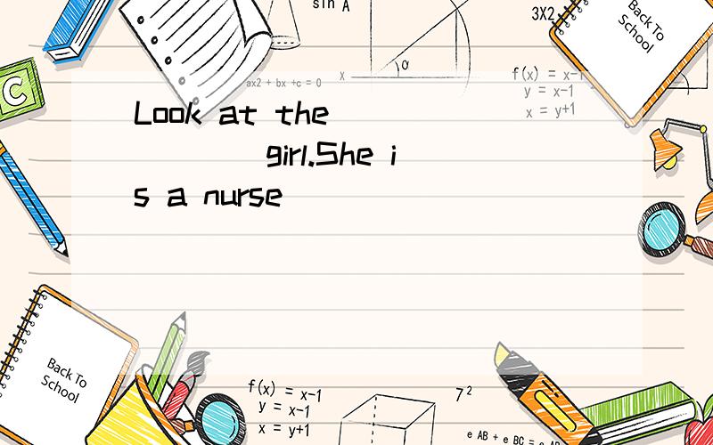 Look at the ______girl.She is a nurse