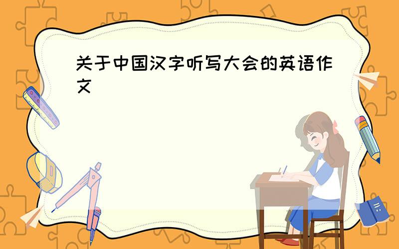 关于中国汉字听写大会的英语作文