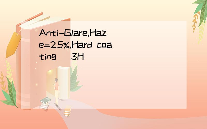 Anti-Glare,Haze=25%,Hard coating (3H)