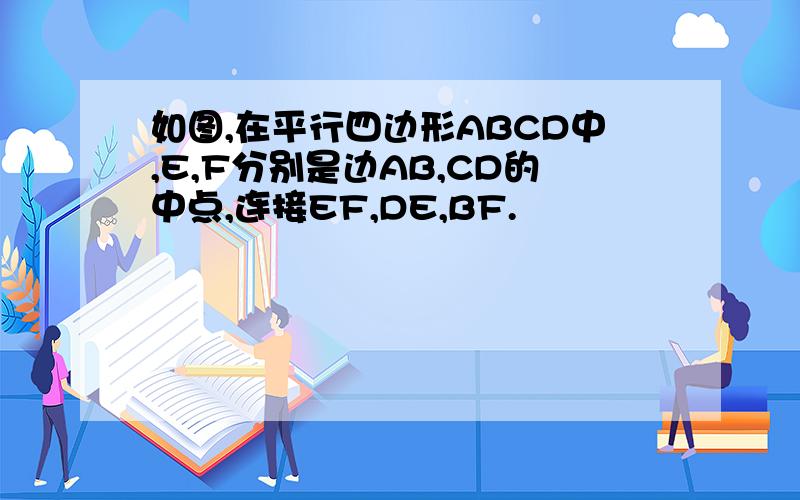 如图,在平行四边形ABCD中,E,F分别是边AB,CD的中点,连接EF,DE,BF.