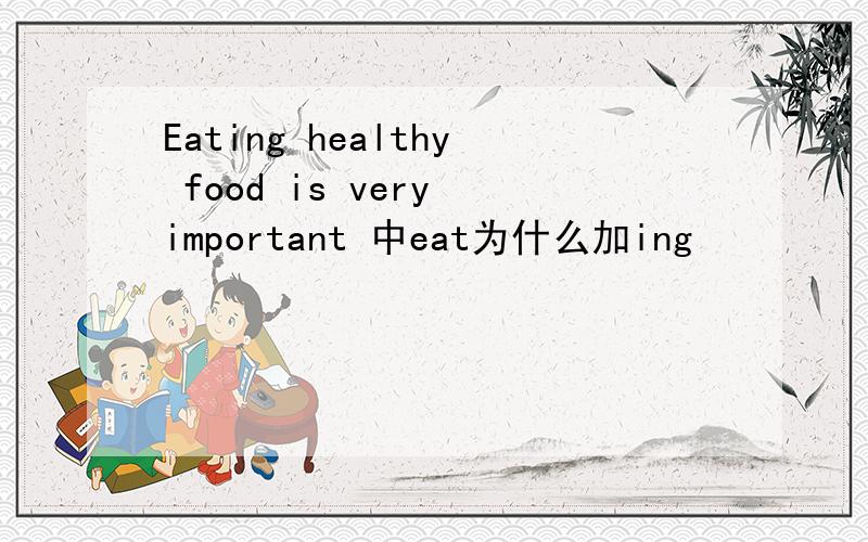 Eating healthy food is very important 中eat为什么加ing