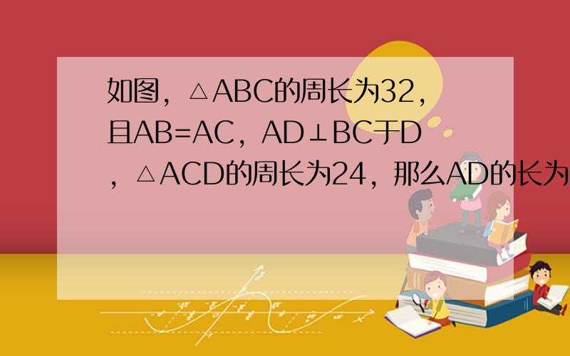 如图，△ABC的周长为32，且AB=AC，AD⊥BC于D，△ACD的周长为24，那么AD的长为______．