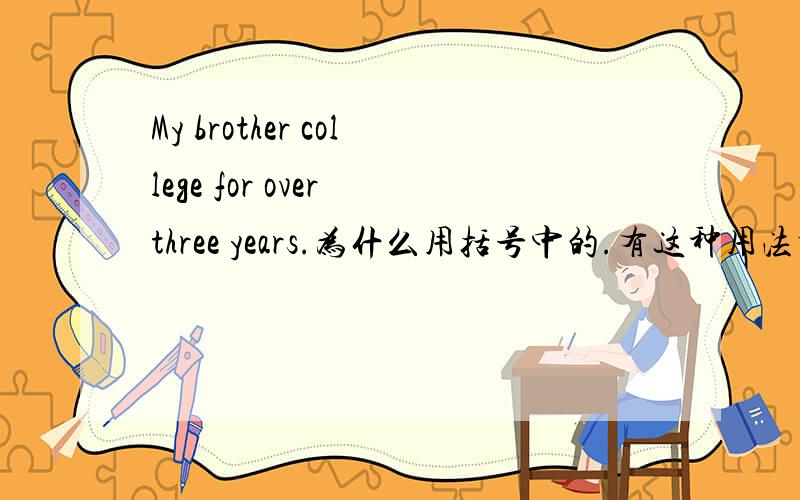 My brother college for over three years.为什么用括号中的.有这种用法吗?