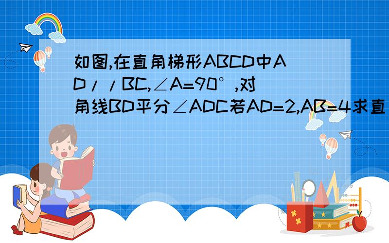 如图,在直角梯形ABCD中AD//BC,∠A=90°,对角线BD平分∠ADC若AD=2,AB=4求直角梯形ABCD的面积