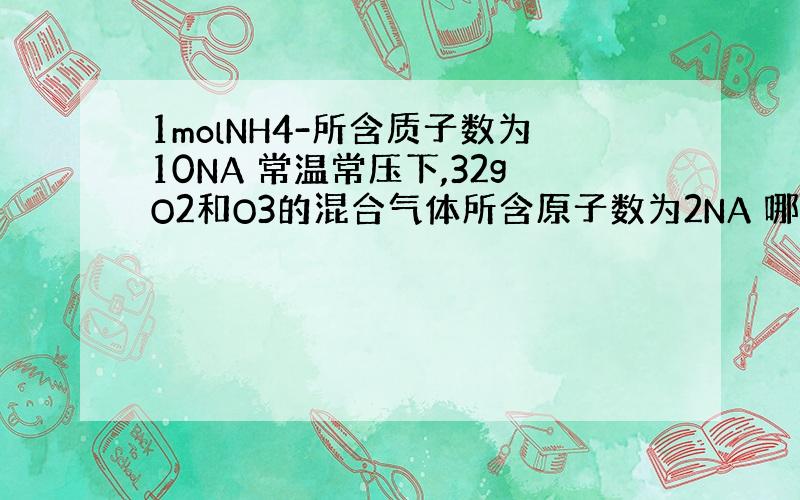 1molNH4-所含质子数为10NA 常温常压下,32gO2和O3的混合气体所含原子数为2NA 哪句话对?理由?