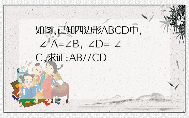 如图,已知四边形ABCD中, ∠ A=∠B, ∠D= ∠C,求证:AB//CD