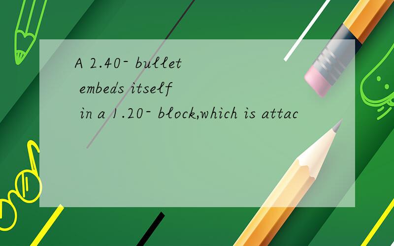 A 2.40- bullet embeds itself in a 1.20- block,which is attac