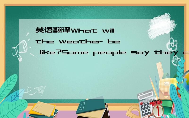 英语翻译What will the weather be like?Some people say they can k