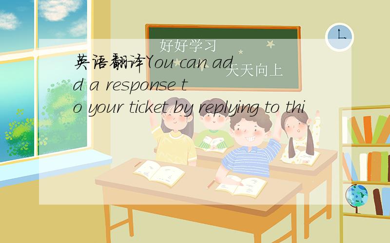英语翻译You can add a response to your ticket by replying to thi