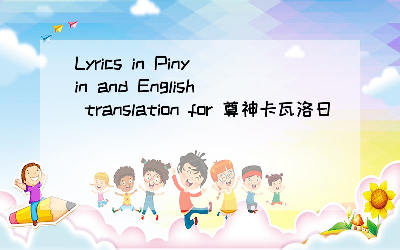 Lyrics in Pinyin and English translation for 尊神卡瓦洛日