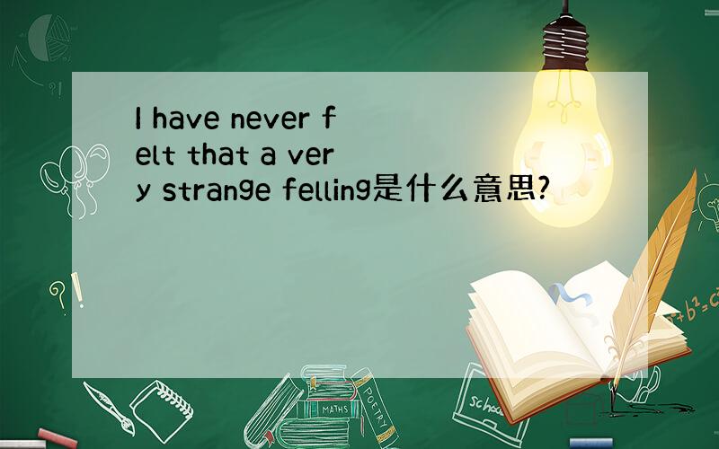I have never felt that a very strange felling是什么意思?