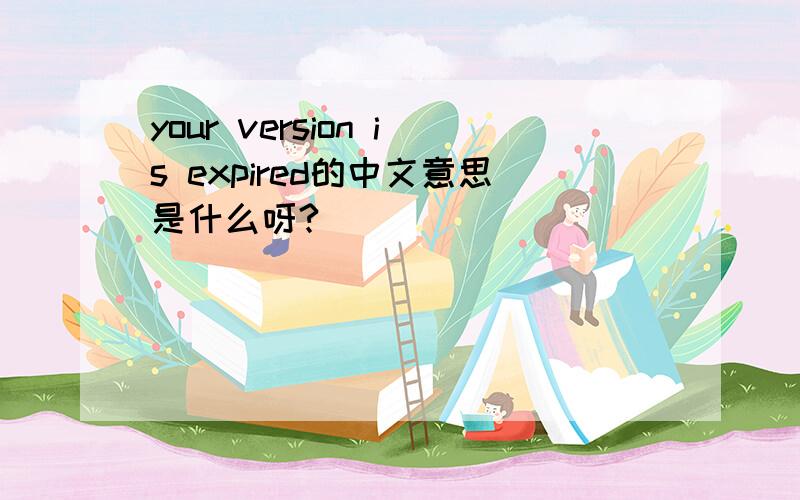 your version is expired的中文意思是什么呀?
