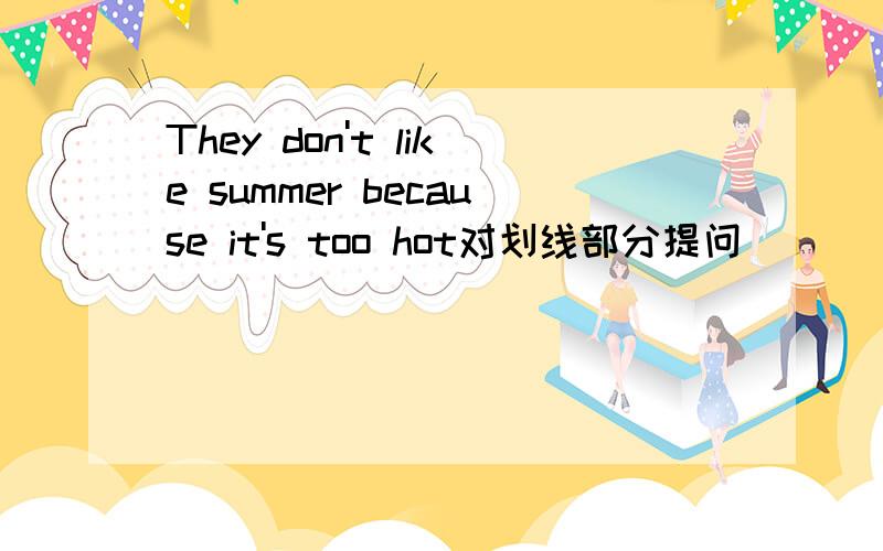 They don't like summer because it's too hot对划线部分提问