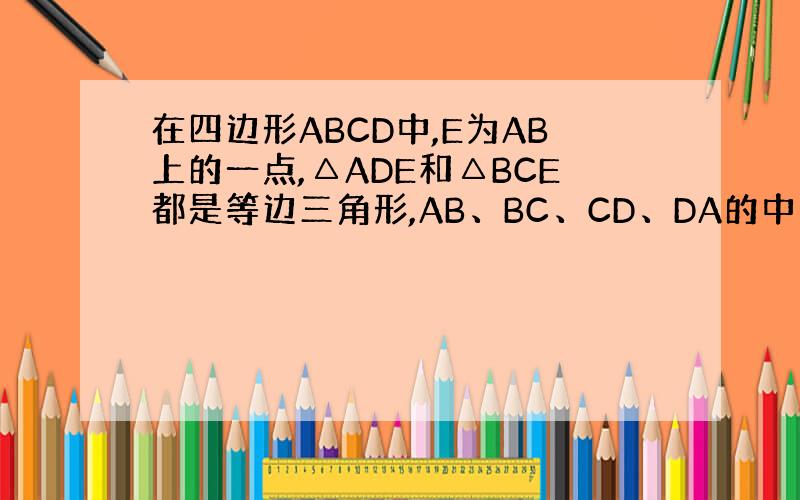 在四边形ABCD中,E为AB上的一点,△ADE和△BCE都是等边三角形,AB、BC、CD、DA的中点分别为P,Q,M,N