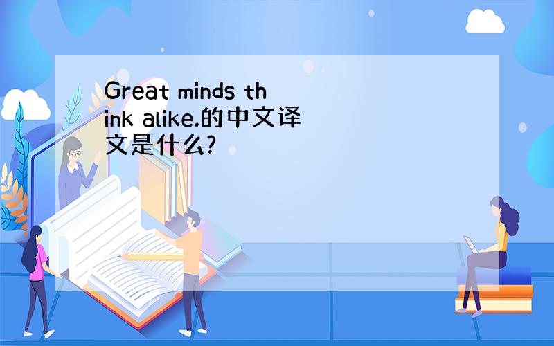 Great minds think alike.的中文译文是什么?