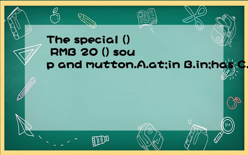 The special () RMB 20 () soup and mutton.A.at;in B.in;has C.
