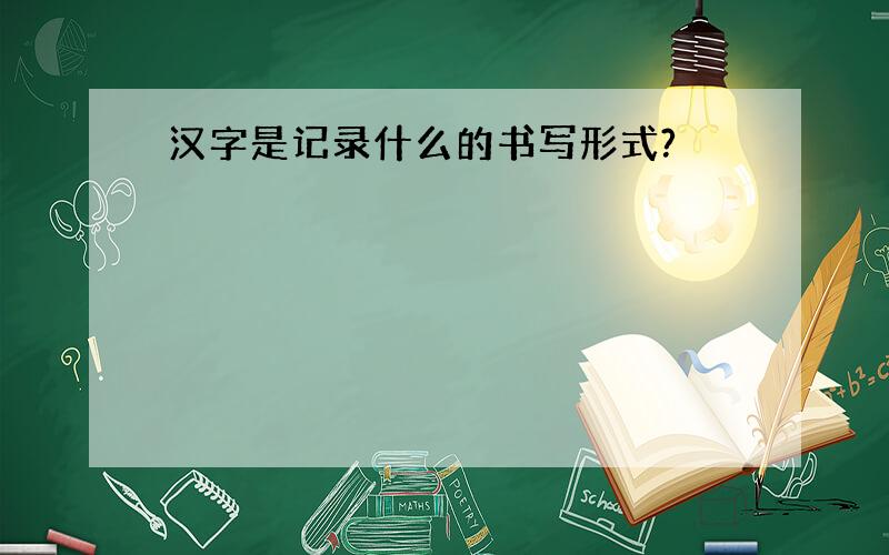 汉字是记录什么的书写形式?