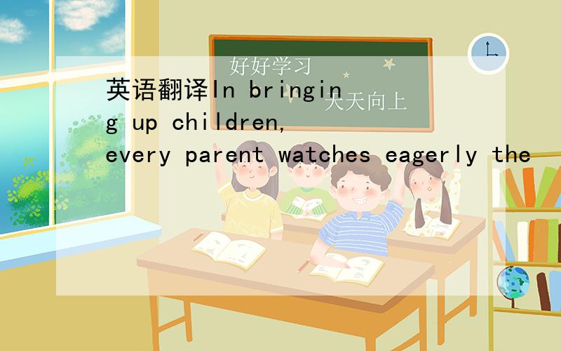 英语翻译In bringing up children,every parent watches eagerly the