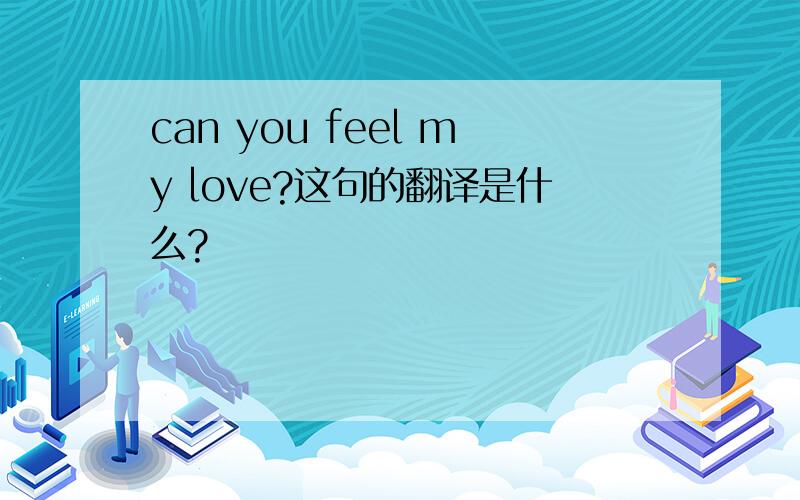 can you feel my love?这句的翻译是什么?