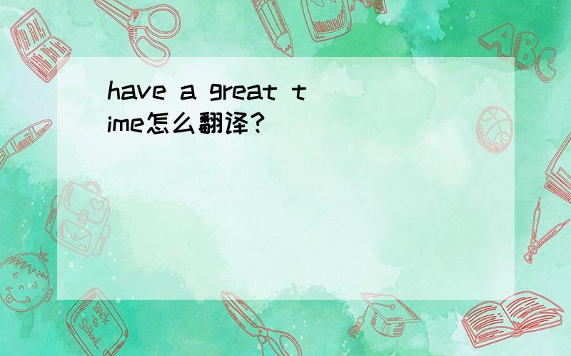 have a great time怎么翻译?