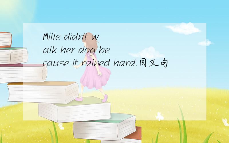 Mille didn't walk her dog because it rained hard.同义句