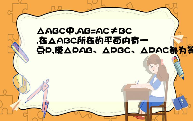 △ABC中,AB=AC≠BC,在△ABC所在的平面内有一点P,使△PAB、△PBC、△PAC都为等腰三角形,这样的P点有