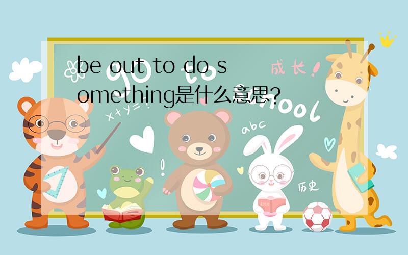 be out to do something是什么意思?