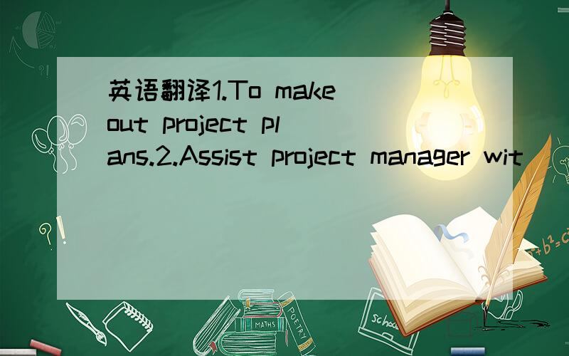 英语翻译1.To make out project plans.2.Assist project manager wit