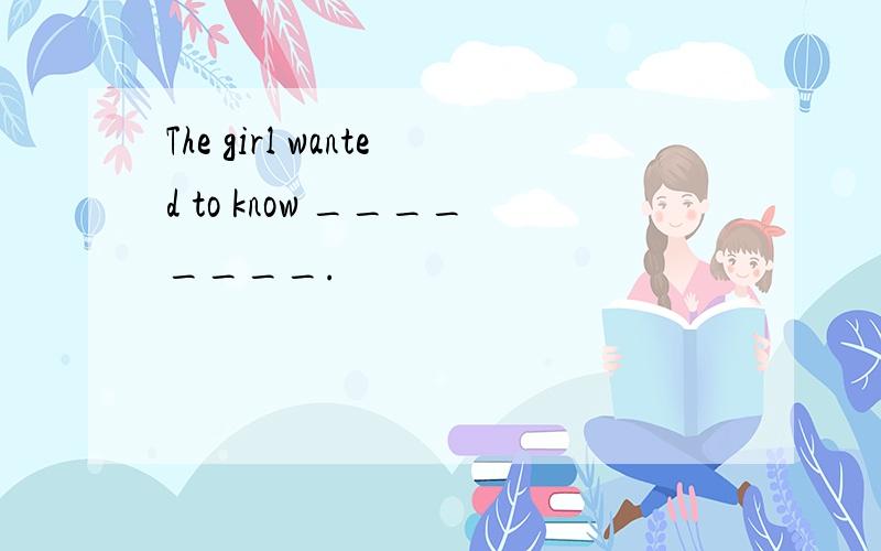 The girl wanted to know ________.