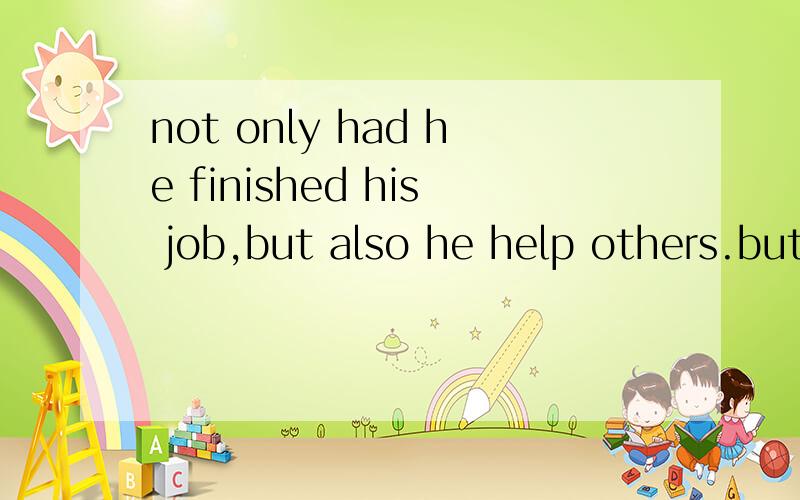 not only had he finished his job,but also he help others.but