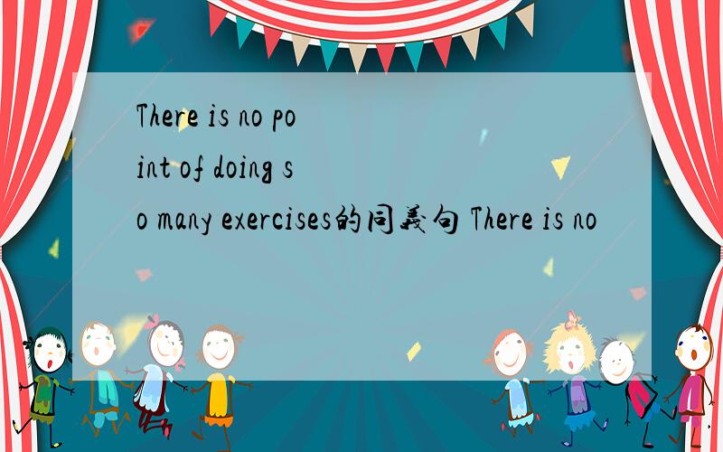 There is no point of doing so many exercises的同义句 There is no