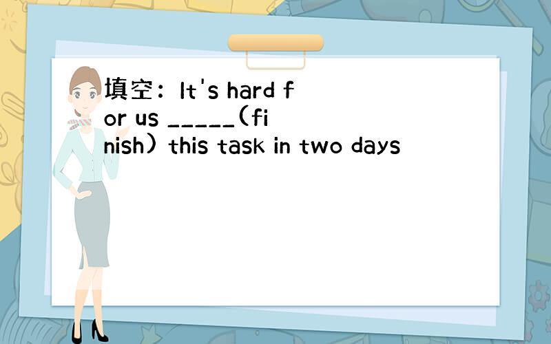 填空：It's hard for us _____(finish) this task in two days