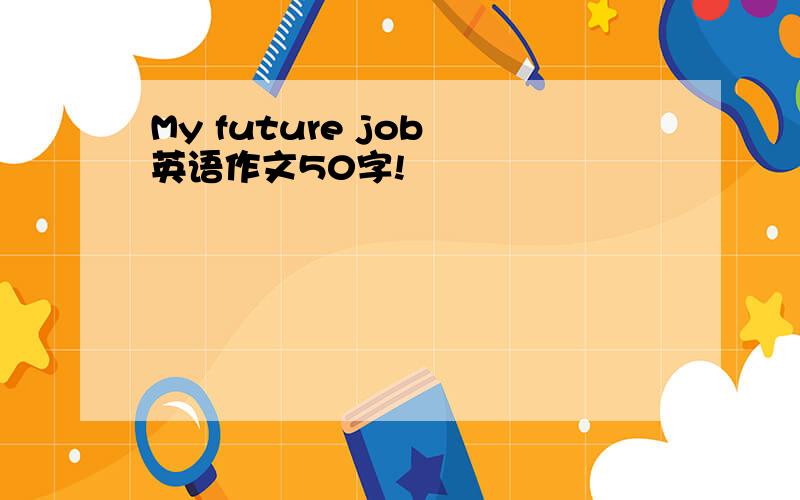 My future job 英语作文50字!