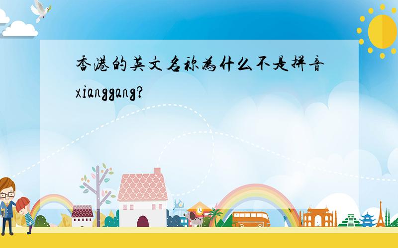 香港的英文名称为什么不是拼音xianggang?