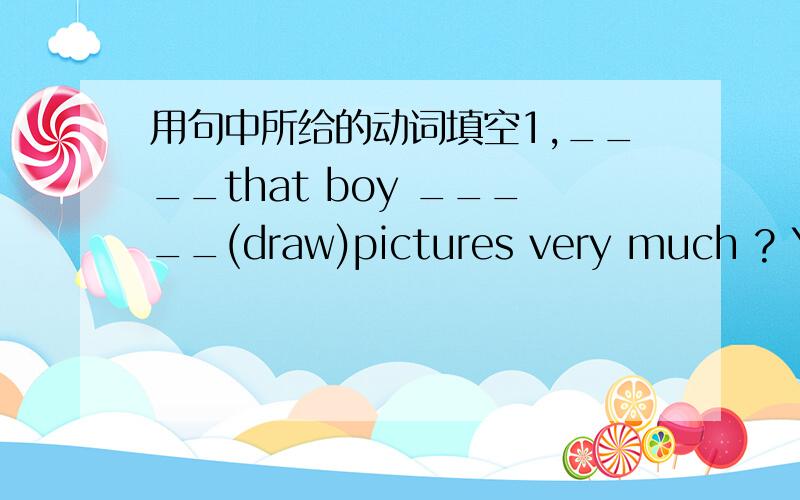 用句中所给的动词填空1,____that boy _____(draw)pictures very much ? Yes