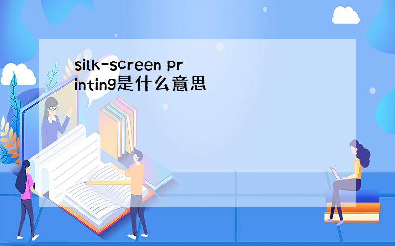 silk-screen printing是什么意思