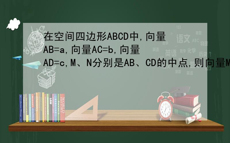 在空间四边形ABCD中,向量AB=a,向量AC=b,向量AD=c,M、N分别是AB、CD的中点,则向量MN可表示为