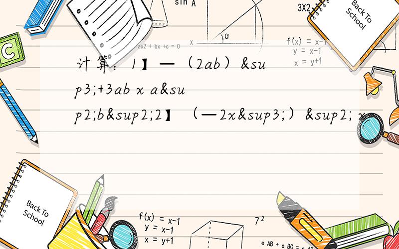 计算：1】—（2ab）³+3ab x a²b²2】（—2x³）² x