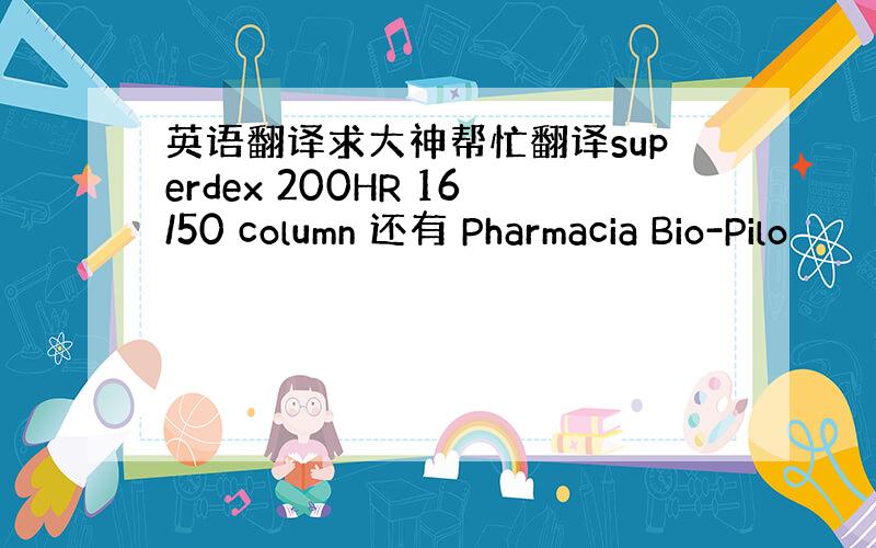 英语翻译求大神帮忙翻译superdex 200HR 16/50 column 还有 Pharmacia Bio-Pilo